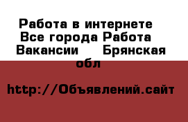 Работа в интернете - Все города Работа » Вакансии   . Брянская обл.